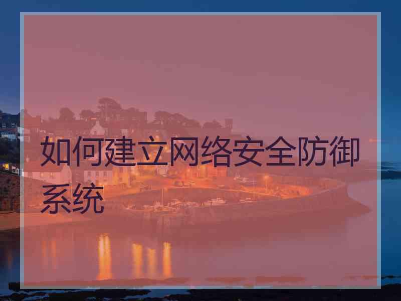 如何建立网络安全防御系统