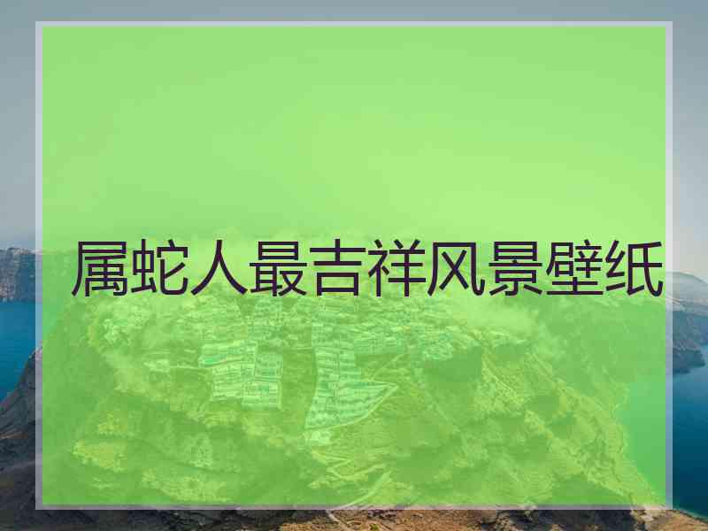 属蛇人最吉祥风景壁纸