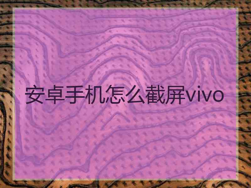 安卓手机怎么截屏vivo