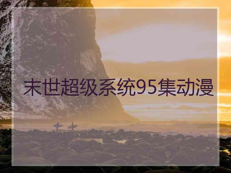 末世超级系统95集动漫