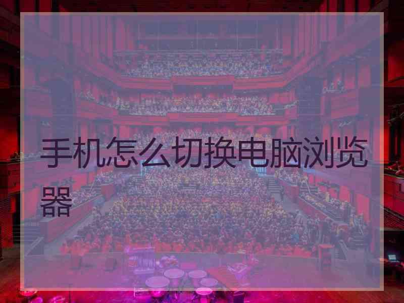 手机怎么切换电脑浏览器