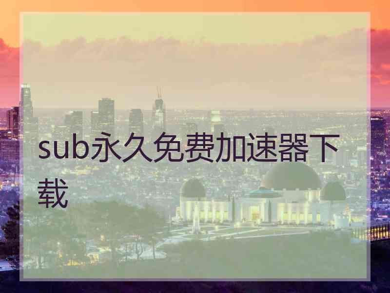 sub永久免费加速器下载