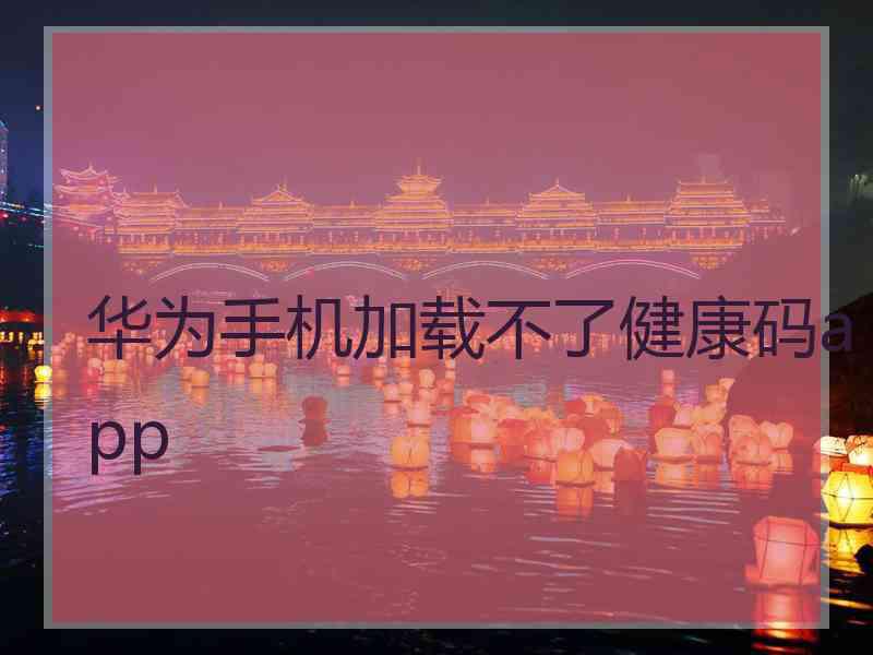 华为手机加载不了健康码app