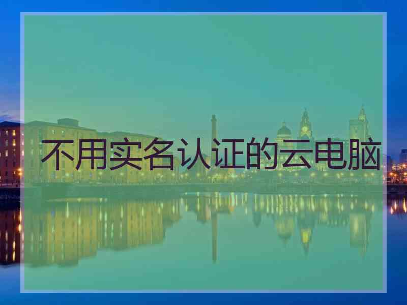 不用实名认证的云电脑
