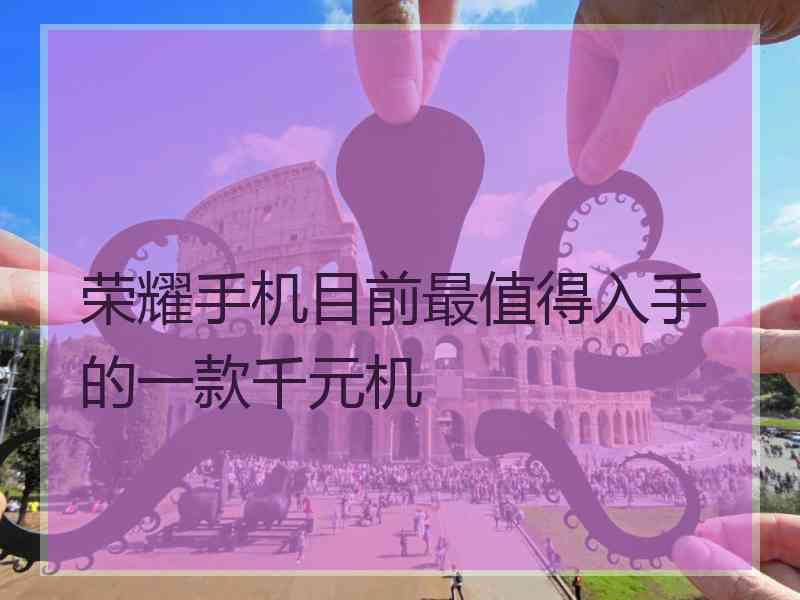 荣耀手机目前最值得入手的一款千元机