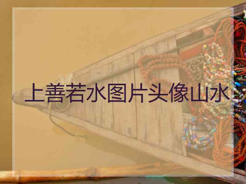 上善若水图片头像山水