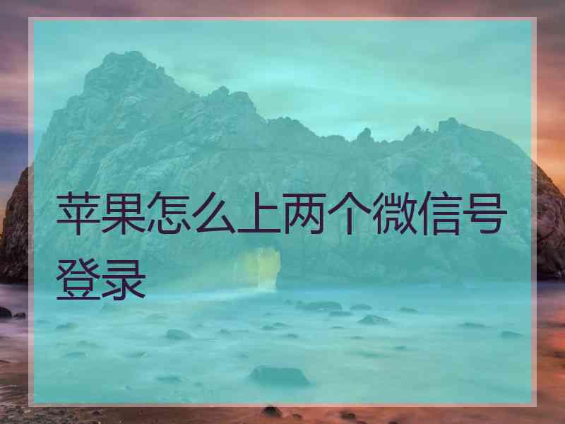 苹果怎么上两个微信号登录