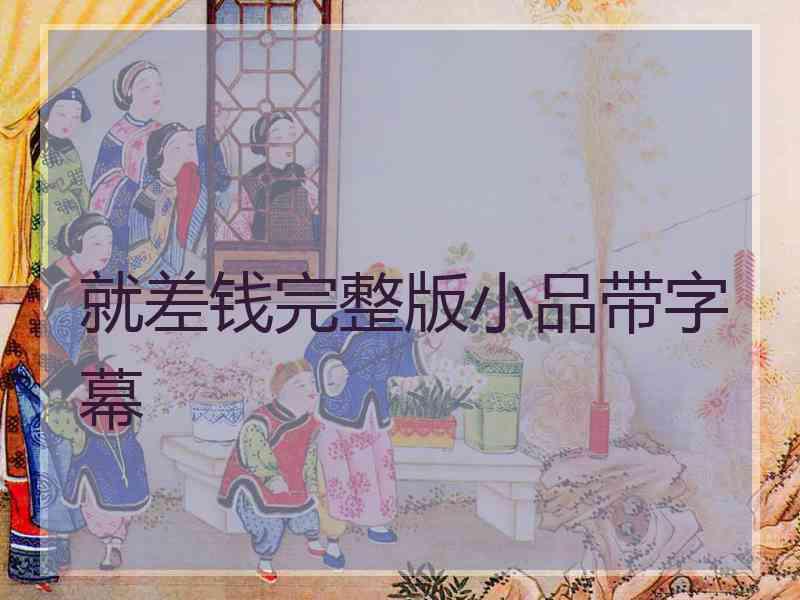 就差钱完整版小品带字幕