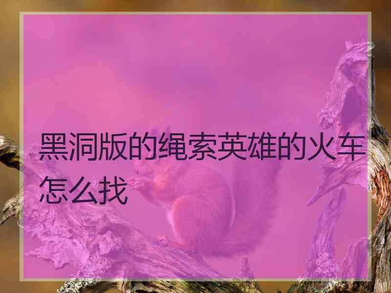 黑洞版的绳索英雄的火车怎么找