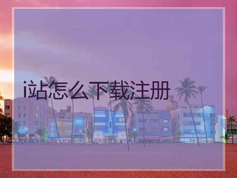 i站怎么下载注册