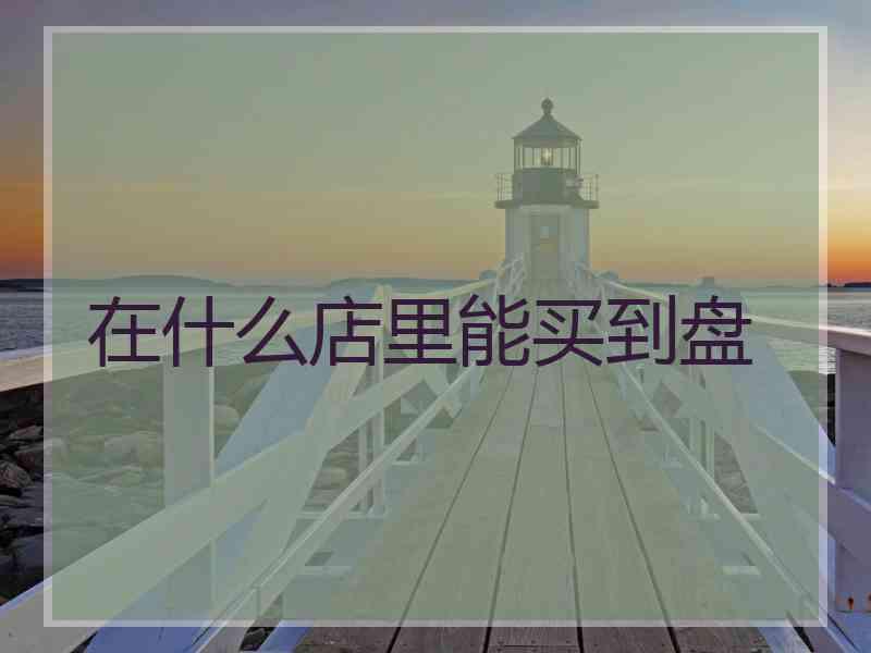 在什么店里能买到盘