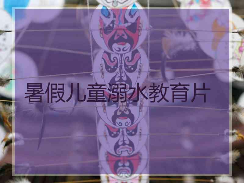 暑假儿童溺水教育片