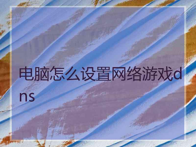 电脑怎么设置网络游戏dns