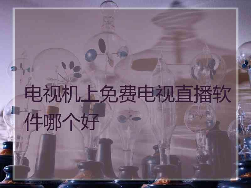 电视机上免费电视直播软件哪个好