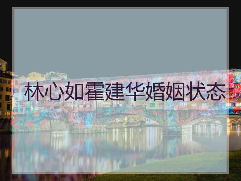 林心如霍建华婚姻状态