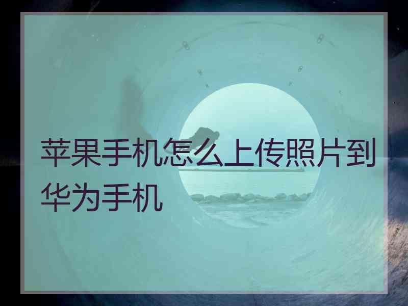 苹果手机怎么上传照片到华为手机