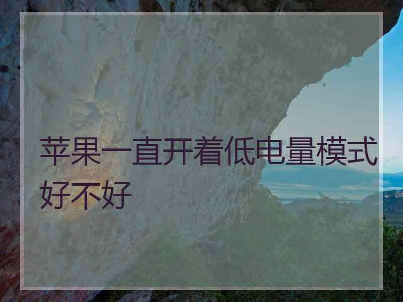 苹果一直开着低电量模式好不好