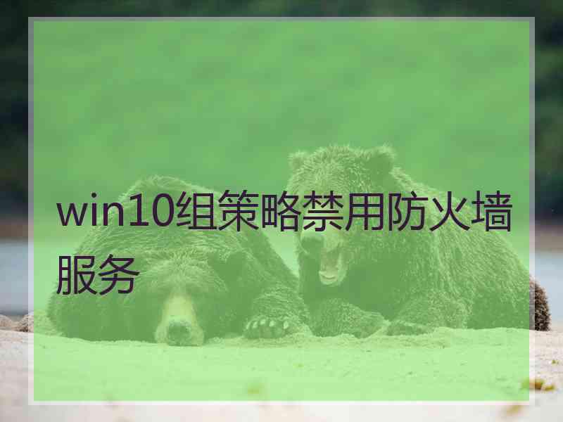 win10组策略禁用防火墙服务