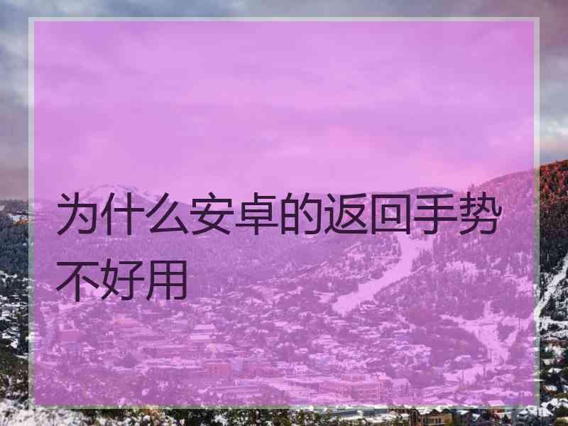 为什么安卓的返回手势不好用