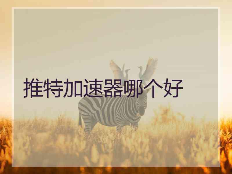 推特加速器哪个好
