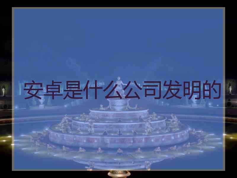 安卓是什么公司发明的
