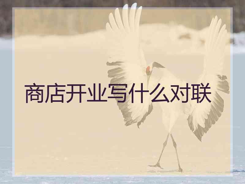 商店开业写什么对联