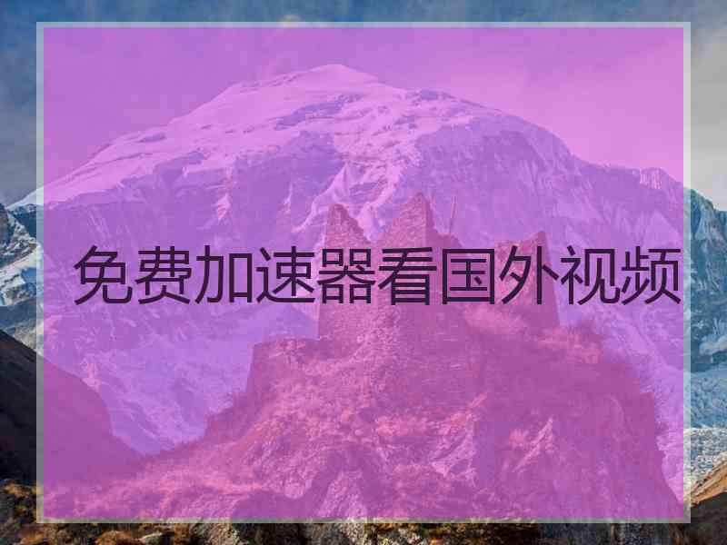 免费加速器看国外视频