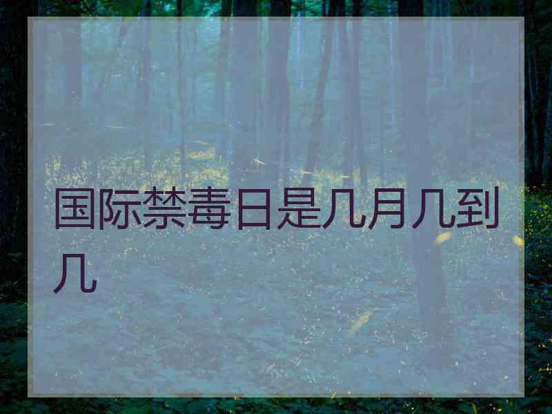 国际禁毒日是几月几到几