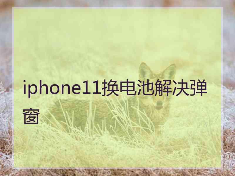iphone11换电池解决弹窗