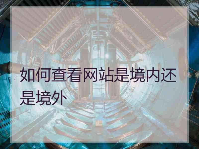 如何查看网站是境内还是境外
