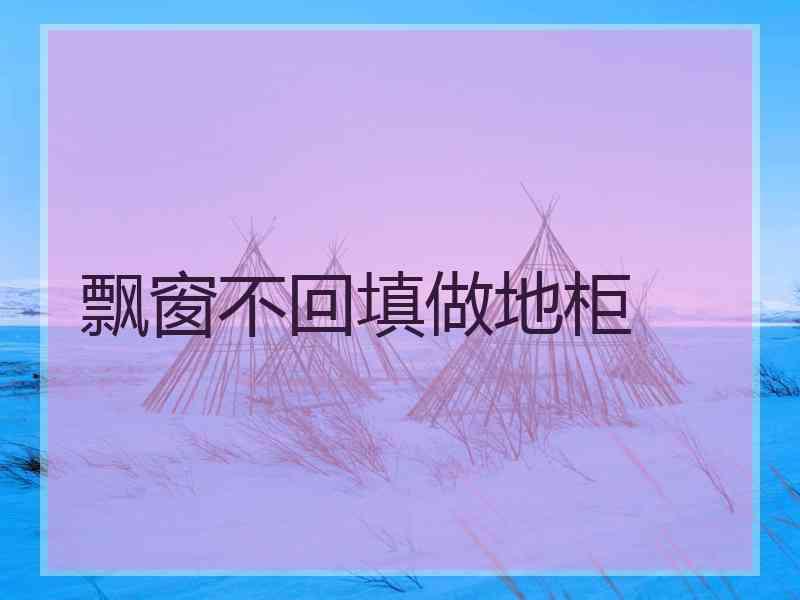 飘窗不回填做地柜