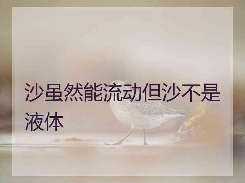 沙虽然能流动但沙不是液体