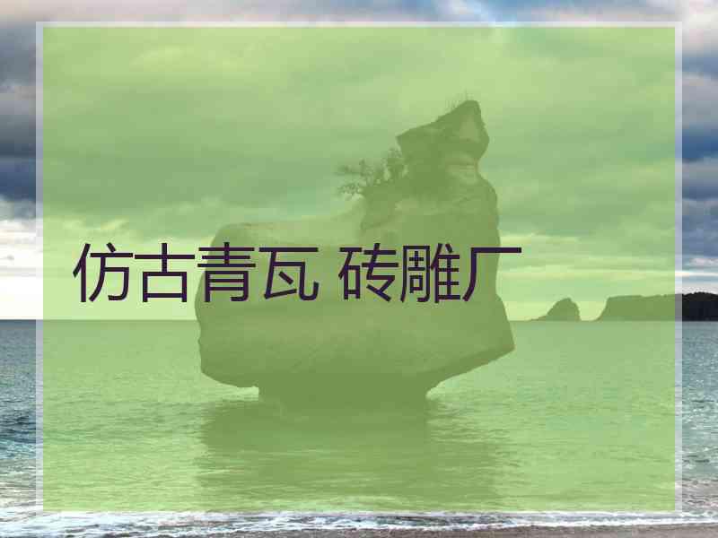 仿古青瓦 砖雕厂