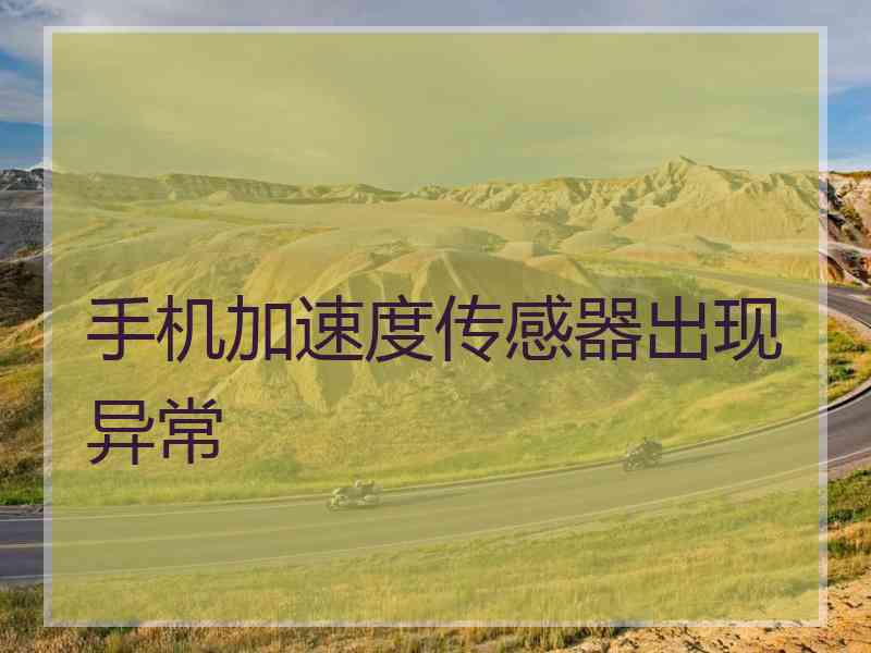 手机加速度传感器出现异常