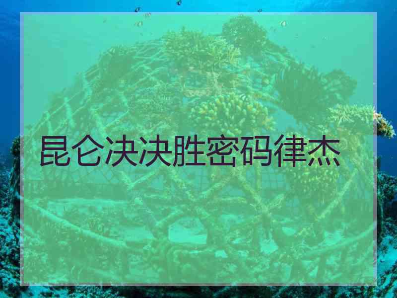 昆仑决决胜密码律杰
