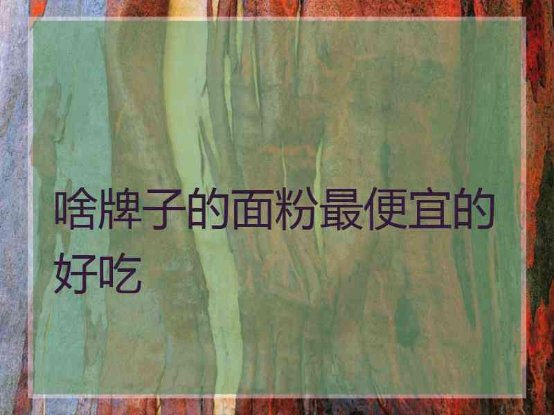 啥牌子的面粉最便宜的好吃