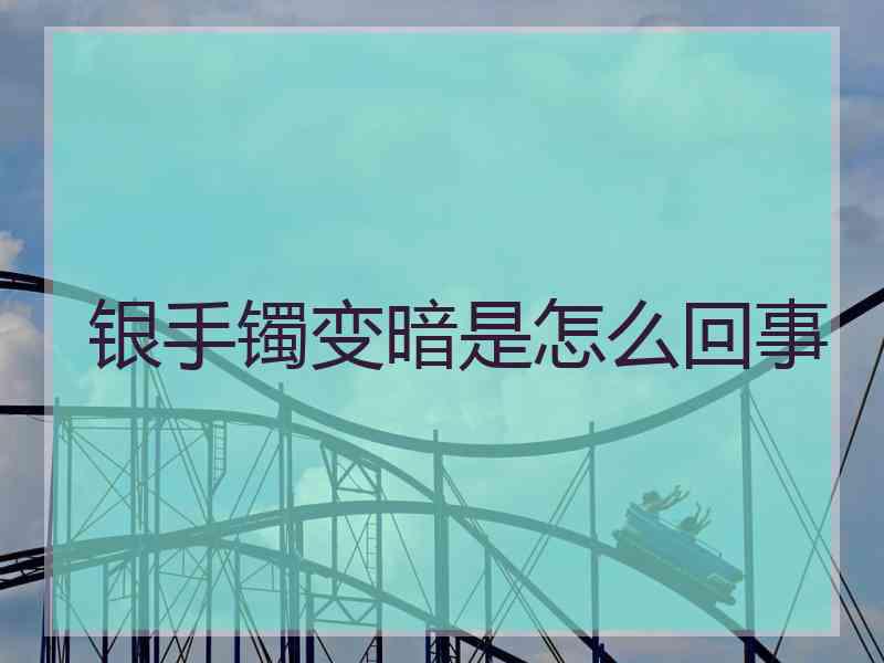 银手镯变暗是怎么回事