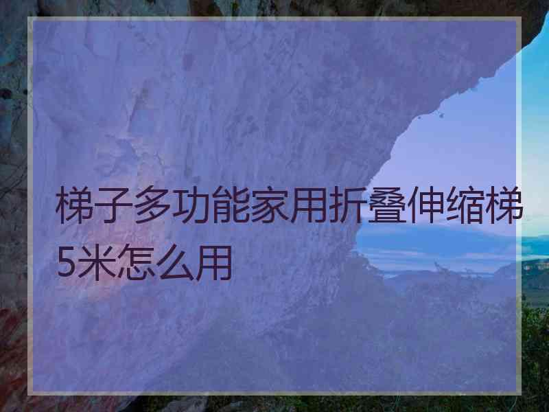 梯子多功能家用折叠伸缩梯5米怎么用
