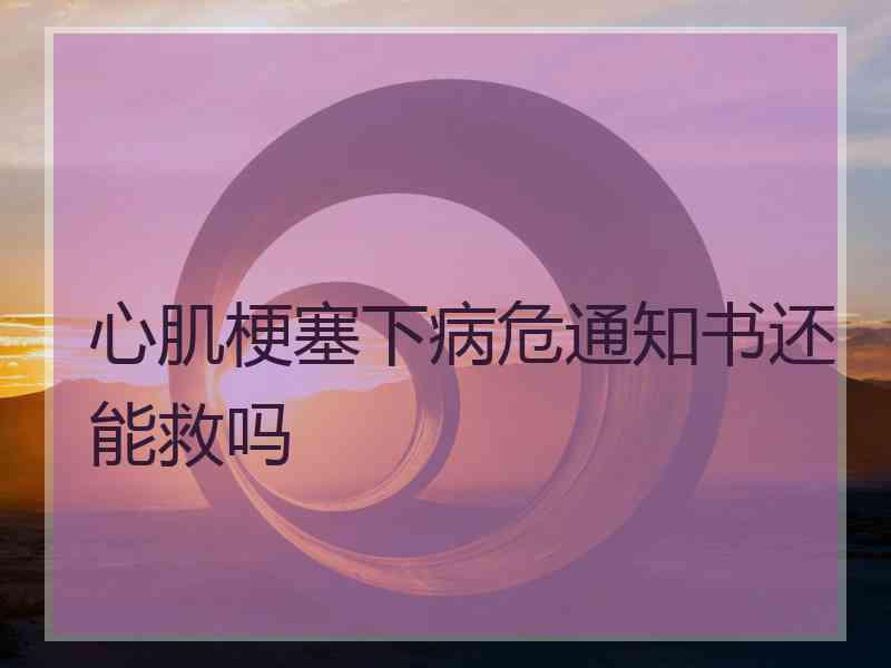 心肌梗塞下病危通知书还能救吗