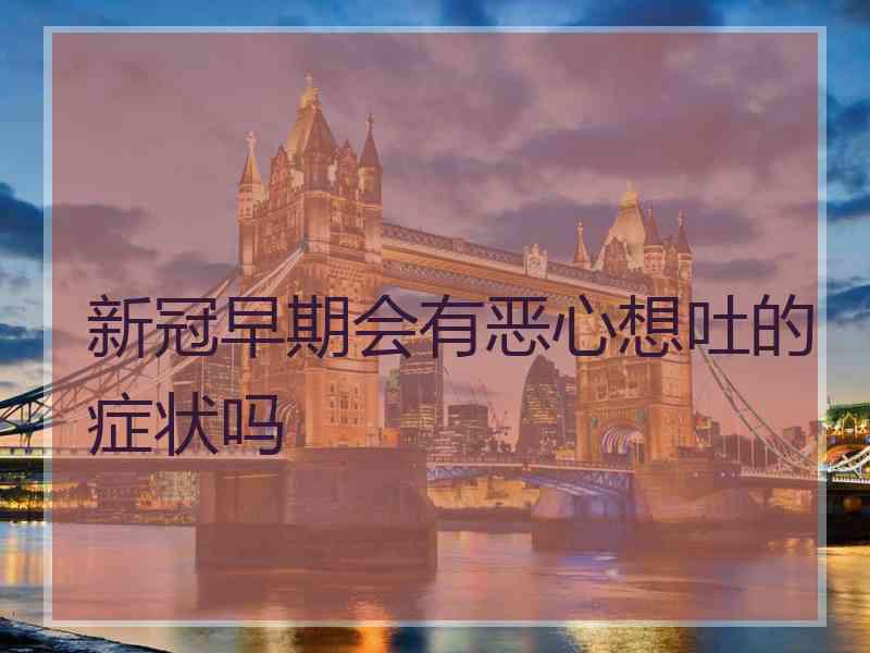 新冠早期会有恶心想吐的症状吗