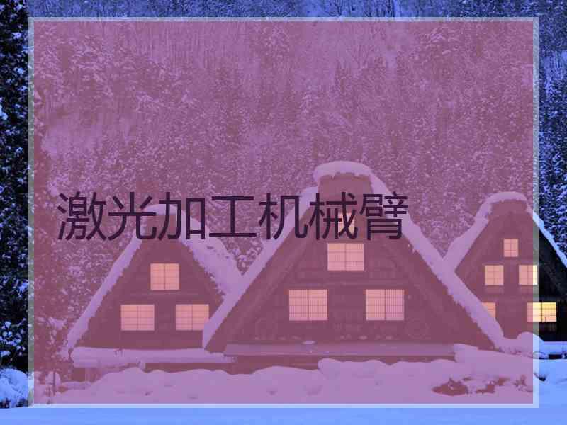 激光加工机械臂