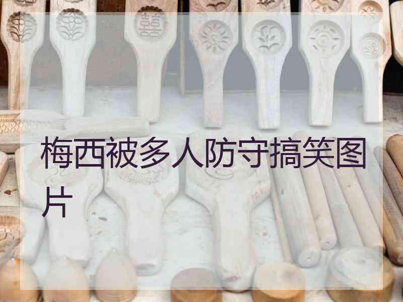 梅西被多人防守搞笑图片