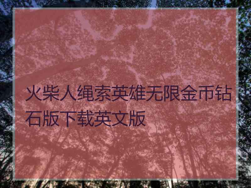 火柴人绳索英雄无限金币钻石版下载英文版