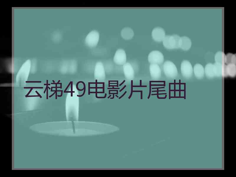 云梯49电影片尾曲