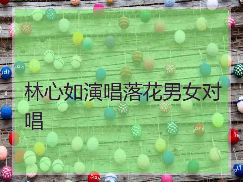 林心如演唱落花男女对唱