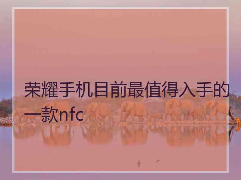 荣耀手机目前最值得入手的一款nfc
