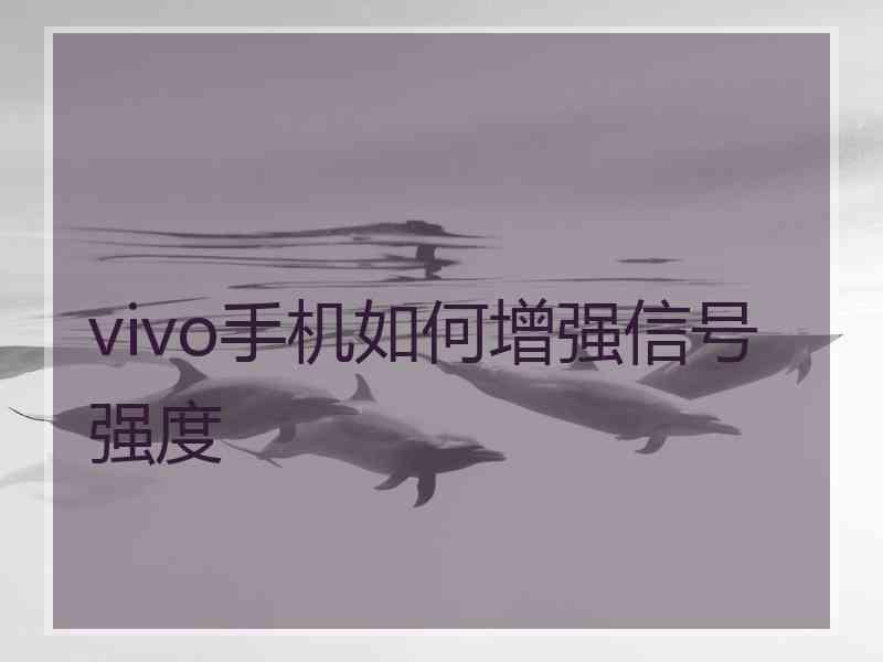 vivo手机如何增强信号强度