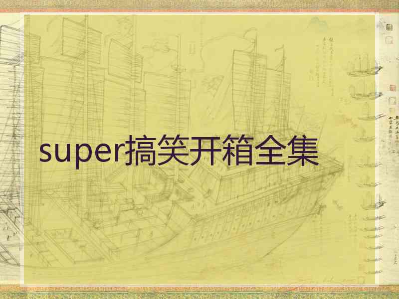 super搞笑开箱全集