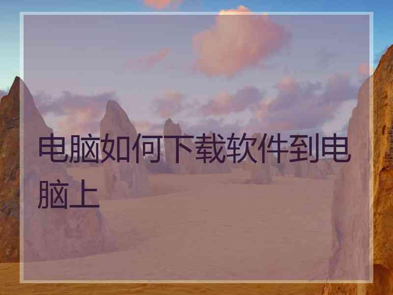 电脑如何下载软件到电脑上