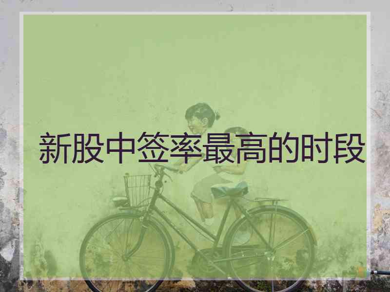 新股中签率最高的时段